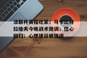 包含法联杯赛程吃紧;马卡比特拉维夫今晚战术微调;信心回归;心理建设被强调的词条-爱游戏体育